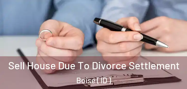  Sell House Due To Divorce Settlement Boise ( ID )