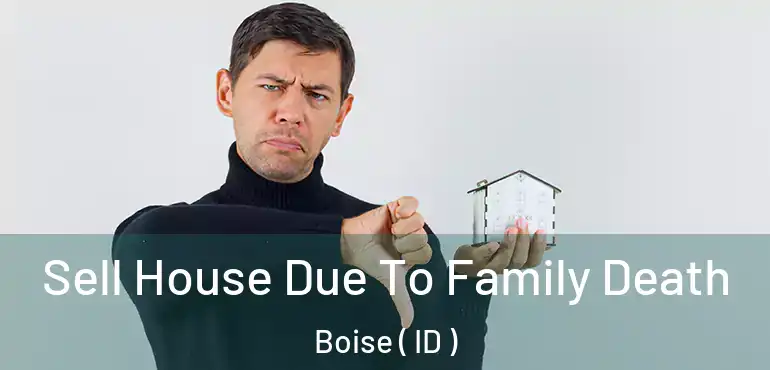  Sell House Due To Family Death Boise ( ID )